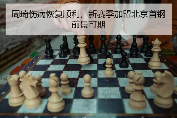 周琦伤病恢复顺利，新赛季加盟北京首钢前景可期